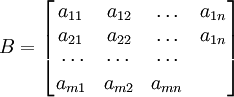B=\begin{bmatrix}a_{11}&a_{12}&\ldots&a_{1n}\\a_{21}&a_{22}&\ldots&a_{1n}\\\ \cdots&\cdots&\cdots\\a_{m1}&a_{m2}&a_{mn}\end{bmatrix}