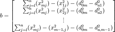 b=\begin{bmatrix} \sum_{j=l}^{n} (x^{2}_{mj})-(x^{2}_{1j})-(d^{2}_{0m}-d^{2}_{a1}) \\ \sum_{j=l}^{n} (x^{2}_{mj})-(x^{2}_{2j})-(d^{2}_{0m}-d^{2}_{a2}) \\ \vdots \\ \sum_{j=l}^{n} (x^{2}_{mj})-(x^{2}_{m-1,j})-(d^{2}_{0m}-d^{2}_{a,m-1}) \end{bmatrix}