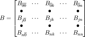 B=\begin{bmatrix}B_{\overline{00}}&\cdots & B_{\overline{0}k}& \cdots & B_{\overline{0}n} \\ \bullet& &\bullet& &\bullet \\B_{j\overline{0}} &\cdots & B_{jk} & \cdots & B_{jn} \\ \bullet & &\bullet & &\bullet \\ B_{n\overline{0}} &\cdots & B_{nk} &\cdots & B_{nn}\end{bmatrix}