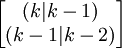 begin{bmatrix}(k|k-1)(k-1|k-2)end{bmatrix}