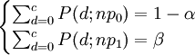 \begin{cases} \sum_{d=0}^c P(d;np_0)=1-\alpha \\ \sum_{d=0}^cP (d;np_1)=\beta \end{cases}