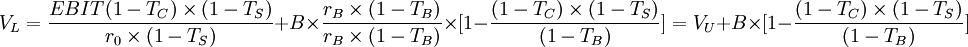 V_L=\frac{EBIT(1-T_C) \times (1-T_S)}{r_0 \times (1-T_S)}+B \times \frac{r_B \times (1-T_B)}{r_B \times (1-T_B)} \times [1-\frac{(1-T_C) \times (1-T_S)}{(1-T_B)}]=V_U+B \times [1-\frac{(1-T_C) \times (1-T_S)}{(1-T_B)}]