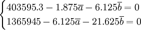 \begin{cases}403595.3-1.875\overline{a}-6.125\overline{b}=0\\1365945-6.125\overline{a}-21.625\overline{b}=0\end{cases}