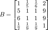 B=\begin{bmatrix}1& \frac{1}{5} & \frac{1}{6} & 2\\ 5 & 1 & 1 & 9\\ 6 & 1 & 1 & 9\\ \frac{1}{2} & \frac{1}{9} & \frac{1}{9} & 1\end{bmatrix}