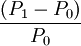 \frac{(P_1-P_0)}{P_0}