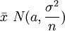 \bar{x}~N(a,\frac{\sigma^2}{n})