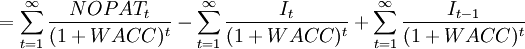 =sum^{infty}_{t=1}frac{NOPAT_t}{(1+WACC)^t}-sum^{infty}_{t=1}frac{I_t}{(1+WACC)^t}+sum^{infty}_{t=1}frac{I_{t-1}}{(1+WACC)^t}