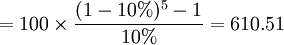 =100 \times \frac{(1-10%)^5-1}{10%}=610.51