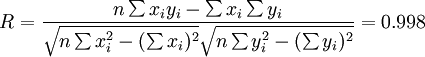 R=.frac{n.sum x_i y_i-.sum x_i .sum y_i}{.sqrt {n.sum x^2_i-(.sum x_i)^2}.sqrt{n.sum y^2_i-(.sum y_i)^2}}=0.998