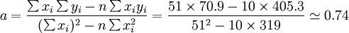 a=\frac{\sum x_i\sum y_i-n\sum x_iy_i}{(\sum x_i)^2-n\sum x_i^2}=\frac{51\times 70.9-10\times 405.3}{51^2-10\times 319}\simeq 0.74