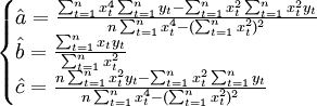 \begin{cases} \hat a=\frac{\sum_{t=1}^n x_t^4 \sum_{t=1}^n y_t-\sum_{t=1}^n x_t^2\sum_{t=1}^n x_t^2y_t}{n\sum_{t=1}^n x_t^4-(\sum_{t=1}^n x_t^2)^2} \\ \hat b=\frac{\sum_{t=1}^n x_t y_t}{\sum_{t=1}^n x_t^2} \\ \hat c=\frac{n\sum_{t=1}^n x_t^2 y_t-\sum_{t=1}^n x_t^2 \sum_{t=1}^n y_t}{n\sum_{t=1}^n x_t^4-(\sum_{t=1}^n x_t^2)^2} \end{cases}