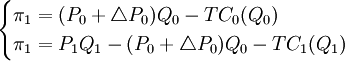 \begin{cases} \pi_1 = (P_0 + \triangle P_0) Q_0 - TC_0(Q_0) \\ \pi_1 = P_1 Q_1 - (P_0 + \triangle P_0) Q_0 - TC_1(Q_1) \end{cases}