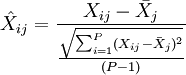 \hat{X}_{ij}=\frac{X_{ij}-\bar{X}_j}{\frac{\sqrt{\sum_{i=1}^P (X_{ij}-\bar{X}_j)^2}}{(P-1)}}