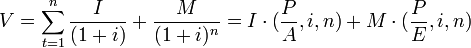 V=\sum_{t=1}^n \frac{I}{(1+i)}+\frac{M}{(1+i)^n}= I \cdot (\frac{P}{A} ,i , n)+M \cdot (\frac{P}{E} ,i ,n)