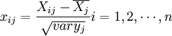 x_{ij}=\frac{X_{ij}-\overline{X_j}}{\sqrt{vary_j}}i=1,2,\cdots,n