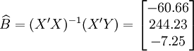 \widehat{B}=(X^\prime X)^{-1}(X^\prime Y)=\begin{bmatrix}-60.66\\244.23\\-7.25\end{bmatrix}