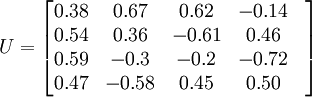 U=\begin{bmatrix} 0.38& 0.67& 0.62& -0.14&\\0.54& 0.36& -0.61& 0.46&\\0.59& -0.3&  -0.2& -0.72& \\0.47& -0.58& 0.45& 0.50&\end{bmatrix}