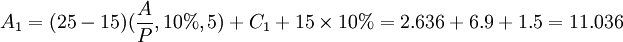 A_1=(25-15)(\frac{A}{P},10%,5)+C_1+15\times 10%=2.636+6.9+1.5=11.036