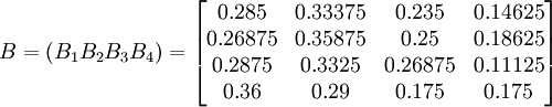 B=(B_1 B_2 B_3 B_4)=begin{bmatrix}0.285 & 0.33375 & 0.235 & 0.14625�.26875 & 0.35875 & 0.25 & 0.18625�.2875 & 0.3325 & 0.26875 & 0.11125�.36 & 0.29 & 0.175 & 0.175end{bmatrix}