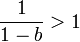 \frac{1}{1-b}>1