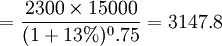 =\frac{2300 \times 15000}{(1+13%)^0.75}=3147.8