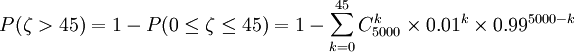 P(zeta>45)=1-P(0lezetale45)=1-sum_{k=0}^{45}C_{5000}^k	imes0.01^k	imes0.99^{5000-k}