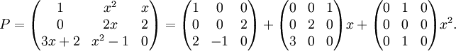 P=\begin{pmatrix} 1&x^2&x\\ 0&2x&2\\ 3x+2&x^2-1&0 \end{pmatrix} =\begin{pmatrix} 1&0&0\\ 0&0&2\\ 2&-1&0 \end{pmatrix}  +\begin{pmatrix} 0&0&1\\ 0&2&0\\ 3&0&0 \end{pmatrix}x+\begin{pmatrix} 0&1&0\\ 0&0&0\\ 0&1&0 \end{pmatrix}x^2.