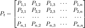 P_t=\begin{bmatrix} P_{1,1} & P_{1,2} & P_{1,3} & \cdots & P_{1,n} \\ P_{2,1} & P_{2,2} & P_{2,3} & \cdots & P_{2,n} \\ \cdots & \cdots & \cdots & \cdots & \cdots \\ P_{n,1} & P_{n,2} & P_{n,3} & \cdots & P_{n,n}\end{bmatrix}