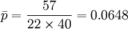 \bar{p}=\frac{57}{22\times 40}=0.0648