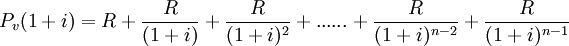P_v(1+i)=R + \frac{R}{(1+i)} + \frac{R}{(1+i)^2} + ......+ \frac{R}{(1+i)^{n-2}} + \frac{R}{(1+i)^{n-1}}