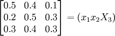 \begin{bmatrix}0.5&0.4&0.1\\0.2&0.5&0.3\\0.3&0.4&0.3\end{bmatrix}=(x_1x_2X_3)