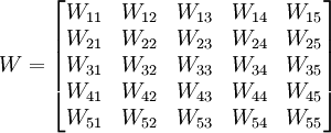 W=\begin{bmatrix} W_{11} & W_{12} & W_{13} & W_{14} & W_{15} \\ W_{21} & W_{22} & W_{23} & W_{24} & W_{25} \\ W_{31} & W_{32} & W_{33} & W_{34} & W_{35} \\ W_{41} & W_{42} & W_{43} & W_{44} & W_{45} \\ W_{51} & W_{52} & W_{53} & W_{54} & W_{55}\end{bmatrix}