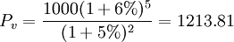 P_v=\frac{1000(1+6%)^5}{(1+5%)^2}=1213.81