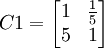 C1=\begin{bmatrix}1 & \frac{1}{5} \\ 5 & 1 \end{bmatrix}