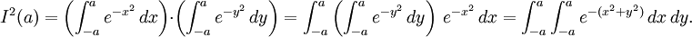 I^2(a)=  \left ( \int_{-a}^a e^{-x^2}\, dx \right )\cdot \left ( \int_{-a}^a e^{-y^2}\, dy \right )= \int_{-a}^a \left ( \int_{-a}^a e^{-y^2}\, dy \right )\,e^{-x^2}\, dx = \int_{-a}^a \int_{-a}^a e^{-(x^2+y^2)}\,dx\,dy.