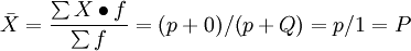 \bar{X}=\frac{\sum X\bullet f}{\sum f}=(p+0)/(p+Q )=p/1=P