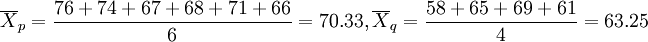 \overline{X}_p=\frac{76+74+67+68+71+66}{6}=70.33,\overline{X}_q=\frac{58+65+69+61}{4}=63.25