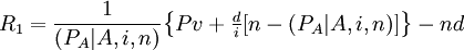 R_1=\frac{1}{(P_A|A,i,n)}\begin{Bmatrix}Pv+\frac{d}{i}[n-(P_A|A,i,n)]\end{Bmatrix}-nd