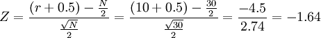 Z=\frac{(r+0.5)-\frac{N}{2}}{\frac{\sqrt{N}}{2}}=\frac{(10+0.5)-\frac{30}{2}}{\frac{\sqrt{30}}{2}}=\frac{-4.5}{2.74}=-1.64