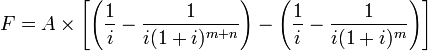 F=A\times \left[\left(\frac{1}{i} -\frac{1}{i(1+i)^{m+n}}\right)-\left(\frac{1}{i} -\frac{1}{i(1+i)^m}\right)\right]