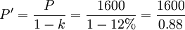 P^\prime=\frac{P}{1-k}=\frac{1600}{1-12%}=\frac{1600}{0.88}