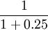 \frac{1}{1+0.25}