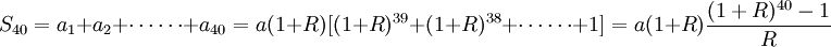 S_{40}=a_1+a_2+\cdots\cdots+a_{40}=a(1+R)[(1+R)^{39}+(1+R)^{38}+\cdots\cdots+1]=a(1+R)\frac{(1+R)^{40}-1}{R}