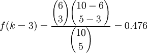f(k=3)=\frac{\displaystyle{6\choose3}{10-6\choose5-3}}{\displaystyle{10\choose5}}=0.476