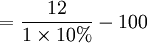 =\frac{12}{1 \times 10%}-100