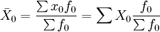 \bar{X}_0=\frac{\sum x_0f_0}{\sum f_0}=\sum X_0\frac{f_0}{\sum f_0}