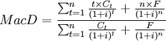 MacD=\frac{\sum^n_{t=1}\frac{t \times C_t}{(1+i)^t}+\frac{n \times F}{(1+i)^n}}{\sum^n_{t=1}\frac{C_t}{(1+i)^t}+\frac{F}{(1+i)^n}}