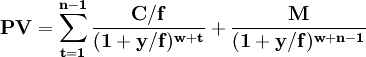 \mathbf{PV = \sum_{t=1}^{n-1}\frac{C/f}{(1+y/f)^{w+t}}+\frac{M}{(1+y/f)^{w+n-1}}}