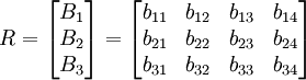 R=\begin{bmatrix}B_1\\B_2\\B_3\end{bmatrix}=\begin{bmatrix}b_{11}&b_{12}&b_{13}&b_{14}\\b_{21}&b_{22}&b_{23}&b_{24}\\b_{31}&b_{32}&b_{33}&b_{34}\end{bmatrix}