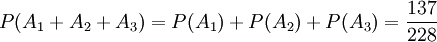 P(A_1+A_2+A_3)=P(A_1)+P(A_2)+P(A_3)=\frac{137}{228}